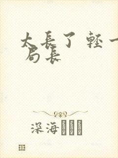 太长了 轻一点 局长