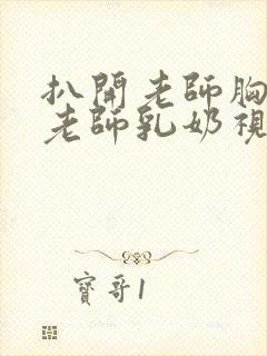 扒开老师胸罩喝老师乳奶视频