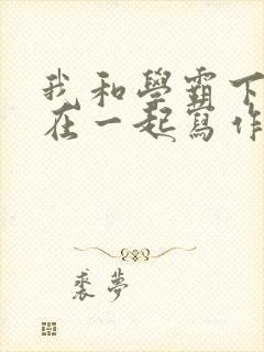 我和学霸下面连在一起写作业小说