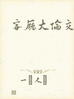 客厅大伦交侩h