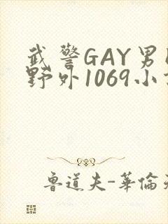 武警GAY男同野外1069小说