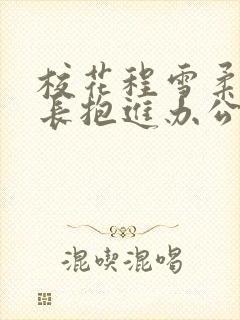 校花程雪柔被校长抱进办公室