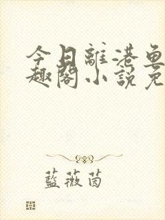 今日离港鱼宰笔趣阁小说免费阅读