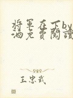将军在下by烈酒免费阅读