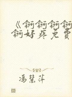 《锕锕锕锕锕锕锕好疼免费视频》封面