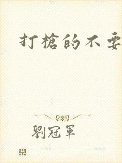 打枪的不要