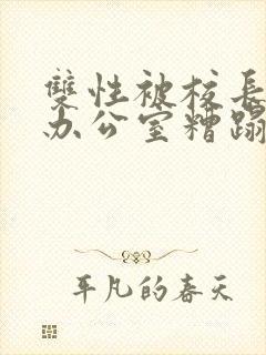 双性被校长抱进办公室糟蹋