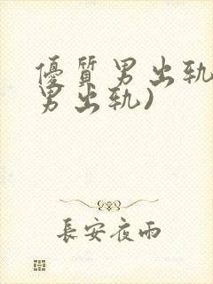 优质男出轨h(男出轨)