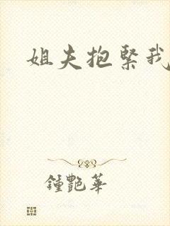 姐夫抱紧我