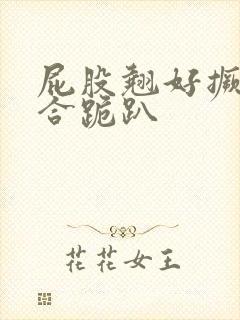 屁股翘好撅高迎合跪趴