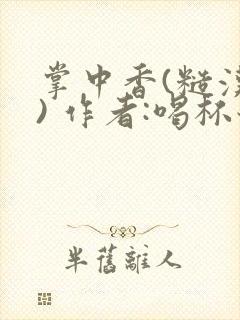 掌中香(糙汉 ) 作者:喝杯奶茶