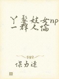 丫鬟妓女np被一群人伦