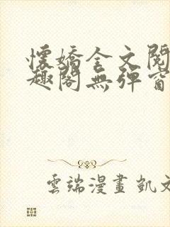 怀娇全文阅读笔趣阁无弹窗