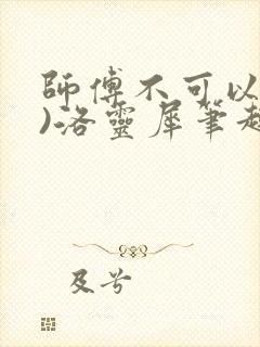 师傅不可以(限)洛灵犀笔趣阁