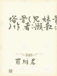 俗骨(兄妹骨科)作者:懒散蒲公英