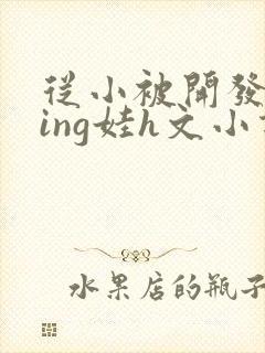 从小被开发成ying娃h文小说封面