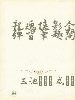 龙魂侠影全文无弹窗笔趣阁