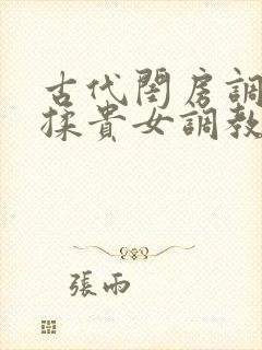 古代闺房调教h揉贵女调教记