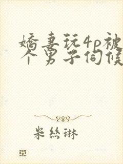 娇妻玩4p被3个男子伺候91