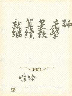 就算是老师也想继续教学