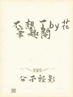 不想了by花卷 笔趣阁
