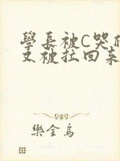 学长被C哭爬走又被拉回来