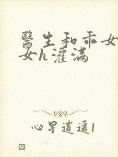 医生和乖女h攵女h灌满