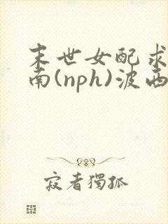 末世女配求生指南(nph)波西米亚封面