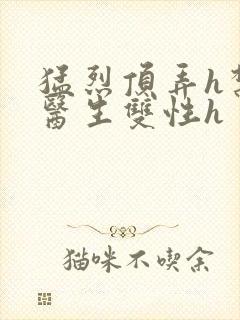 猛烈顶弄h禁欲医生双性h