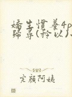 娇生惯养4ph归寻(矜以)小说免费阅读