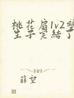 桃花扇1v2双生子完结了吗