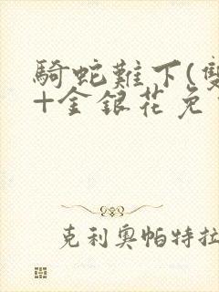 骑蛇难下(双)+金银花免费