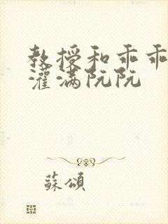 教授和乖乖女H灌满阮阮