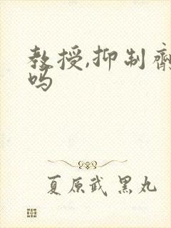 教授,抑制剂要吗
