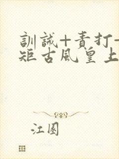 训诫+责打+规矩古风皇上皇后