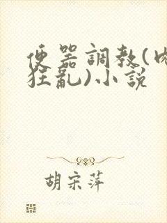 便器调教(肉体狂乱)小说