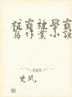 校霸被学霸压着写作业小说