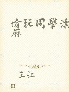 偷玩同学漂亮麻麻