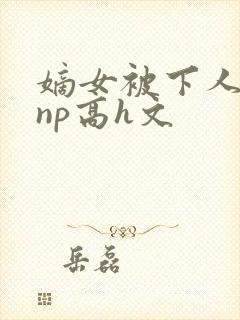 嫡女被下人凌虐np高h文