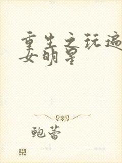 重生之玩遍香港女明星
