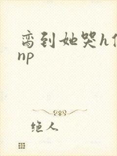 脔到她哭h修仙np封面