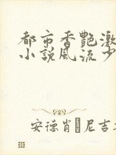 都市香艳激情肉小说风流少年小说