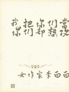 我把你们当敌人你们却想攻略我