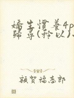 娇生惯养4ph归寻(矜以)小说免费阅读