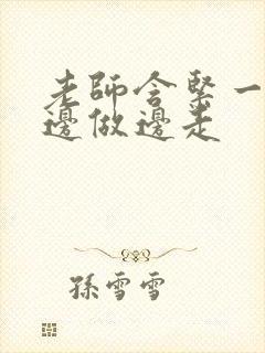 老师含紧一点H边做边走
