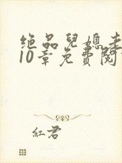 绝品儿媳老马第10章免费阅读