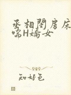 丞相闺房床榻粗喘H娇女