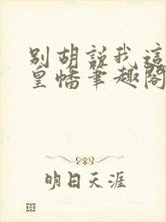 别胡说我这是人皇幡笔趣阁