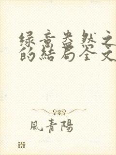 绿意盎然之小东的结局全文笔趣阁在线阅读
