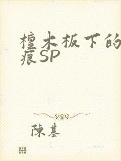 檀木板下的翘红痕SP